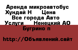 Аренда микроавтобус Хундай Н1  › Цена ­ 50 - Все города Авто » Услуги   . Ненецкий АО,Бугрино п.